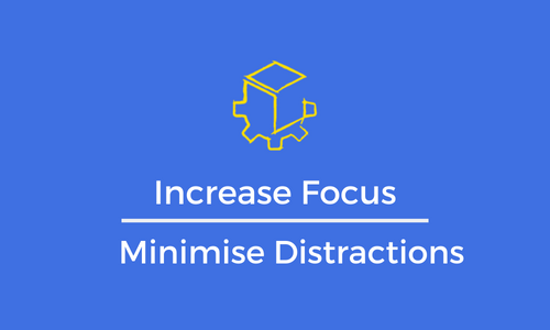 Increase Focus, Minimise Distractions